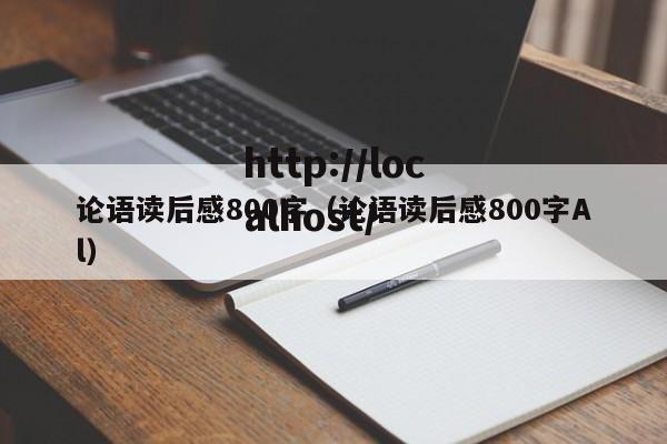 论语读后感800字（论语读后感800字Al）