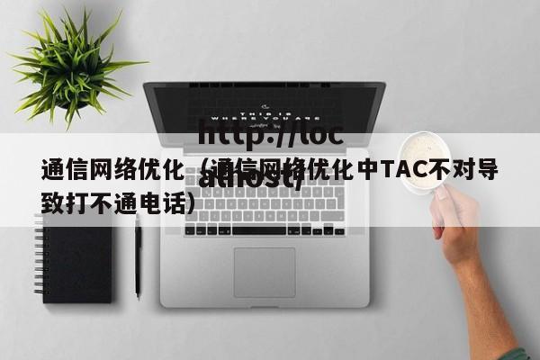 通信网络优化（通信网络优化中TAC不对导致打不通电话）