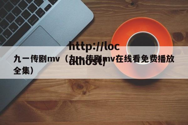 九一传剧mv（九一传剧mv在线看免费播放全集）
