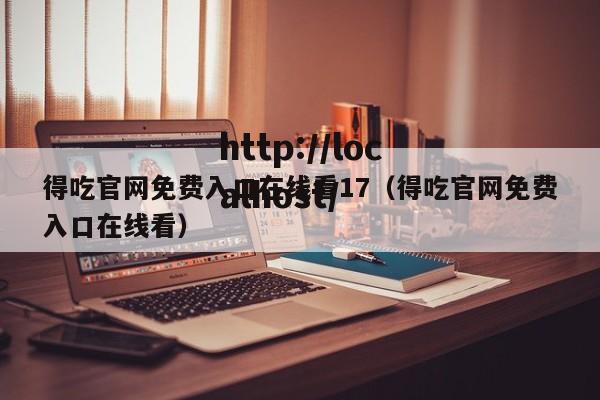 得吃官网免费入口在线看17（得吃官网免费入口在线看）
