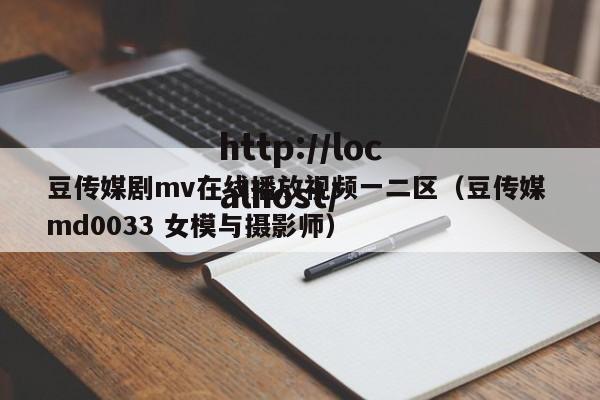 豆传媒剧mv在线播放视频一二区（豆传媒 md0033 女模与摄影师）