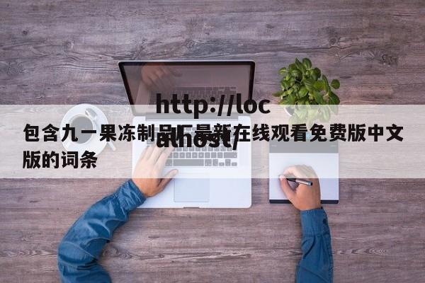 包含九一果冻制品厂最新在线观看免费版中文版的词条