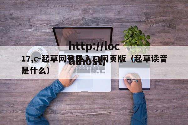17,c-起草网登录入口网页版（起草读音是什么）