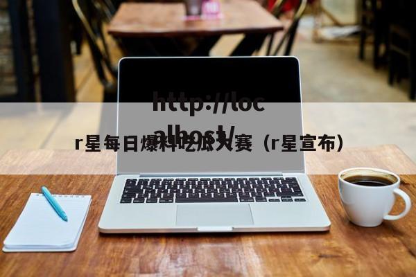 r星每日爆料吃瓜大赛（r星宣布）