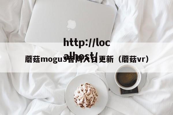 蘑菇mogu3官网入口更新（蘑菇vr）