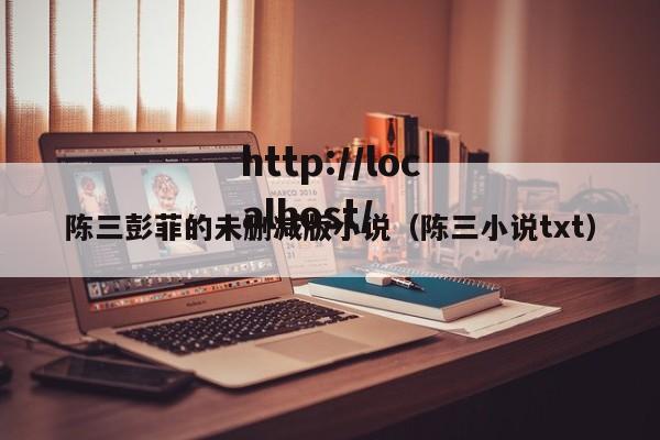 陈三彭菲的未删减版小说（陈三小说txt）